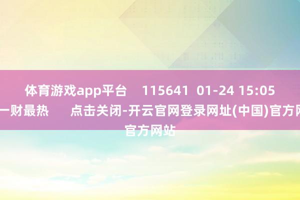 体育游戏app平台    115641  01-24 15:05     一财最热      点击关闭-开云官网登录网址(中国)官方网站