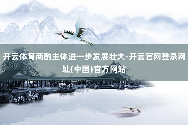 开云体育商酌主体进一步发展壮大-开云官网登录网址(中国)官方网站