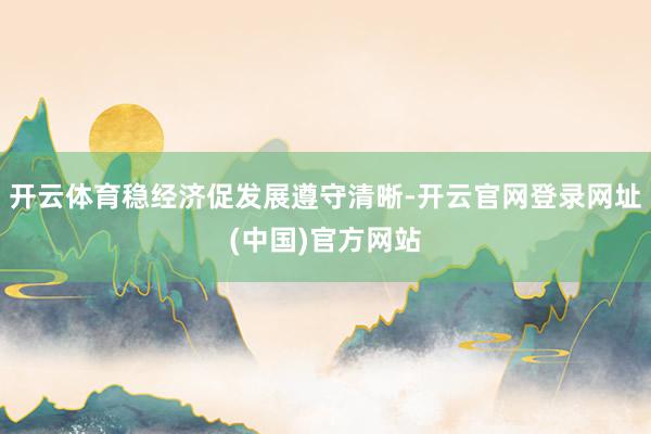 开云体育稳经济促发展遵守清晰-开云官网登录网址(中国)官方网站
