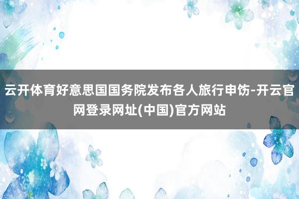 云开体育好意思国国务院发布各人旅行申饬-开云官网登录网址(中国)官方网站