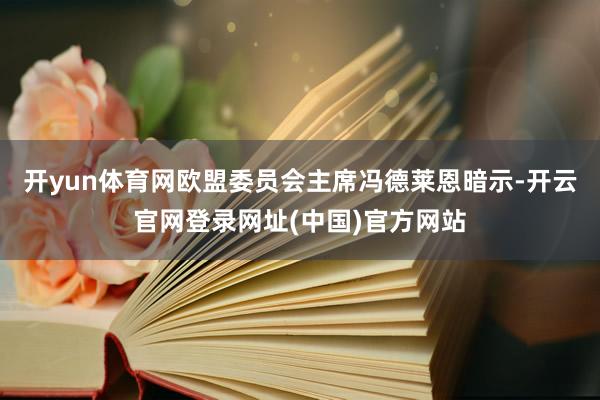 开yun体育网欧盟委员会主席冯德莱恩暗示-开云官网登录网址(中国)官方网站