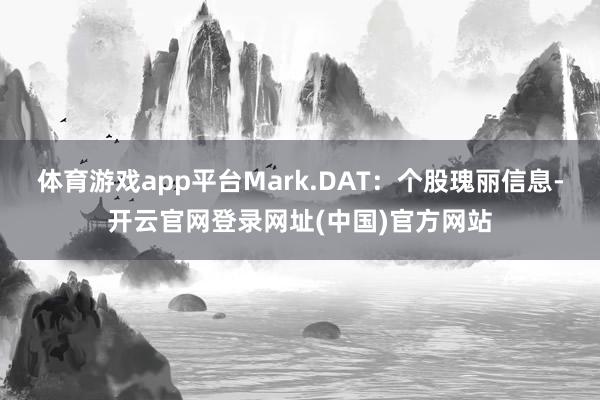 体育游戏app平台Mark.DAT:个股瑰丽信息-开云官网登录网址(中国)官方网站