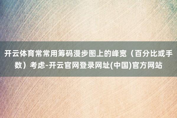 开云体育常常用筹码漫步图上的峰宽(百分比或手数)考虑-开云官网登录网址(中国)官方网站