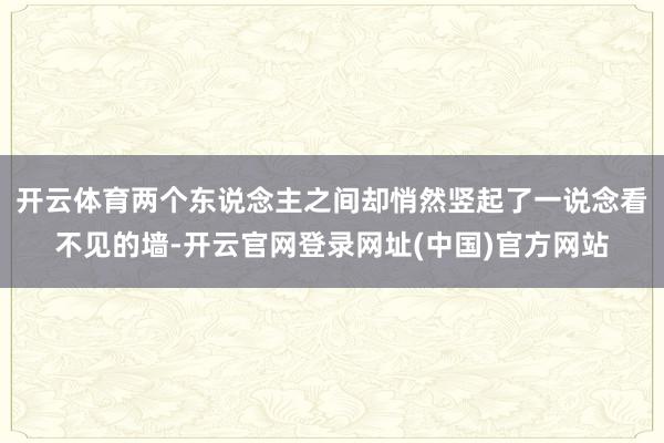 开云体育两个东说念主之间却悄然竖起了一说念看不见的墙-开云官网登录网址(中国)官方网站