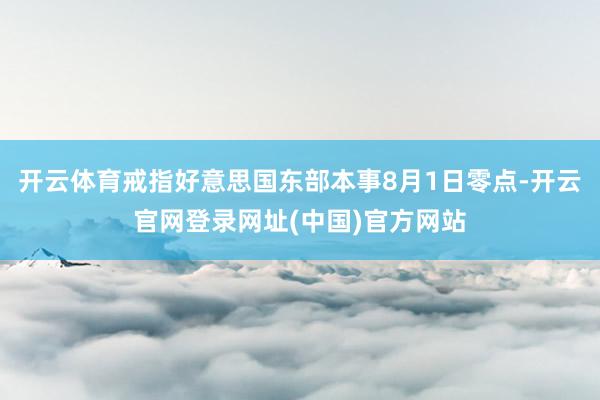 开云体育戒指好意思国东部本事8月1日零点-开云官网登录网址(中国)官方网站