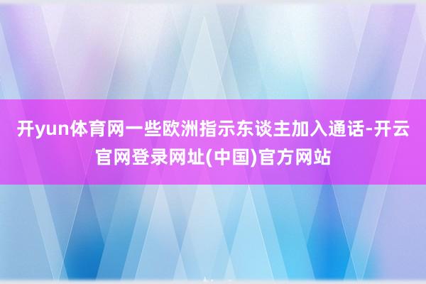 开yun体育网一些欧洲指示东谈主加入通话-开云官网登录网址(中国)官方网站