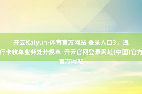 开云Kaiyun·体育官方网站 登录入口　　3．违背银行卡收单业务处分规章-开云官网登录网址(中国)官方网站