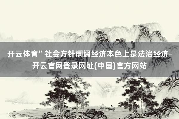 开云体育”　　社会方针阛阓经济本色上是法治经济-开云官网登录网址(中国)官方网站