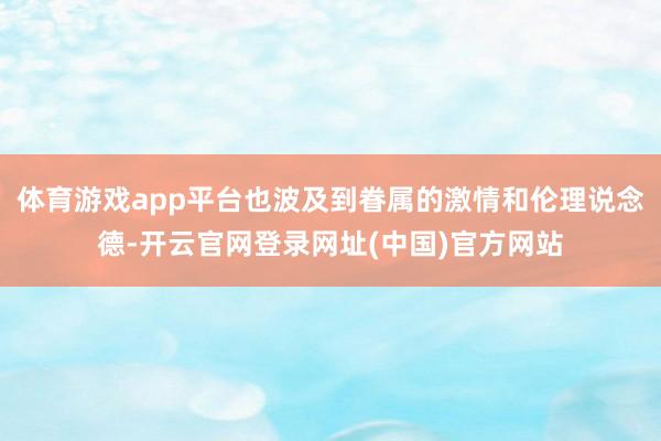 体育游戏app平台也波及到眷属的激情和伦理说念德-开云官网登录网址(中国)官方网站