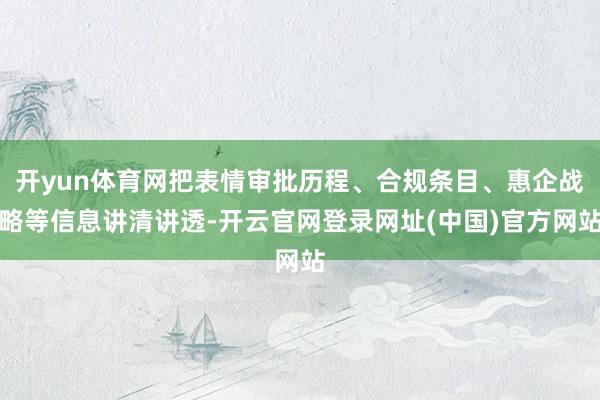 开yun体育网把表情审批历程、合规条目、惠企战略等信息讲清讲透-开云官网登录网址(中国)官方网站