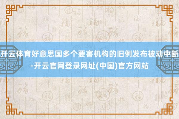 开云体育好意思国多个要害机构的旧例发布被动中断-开云官网登录网址(中国)官方网站